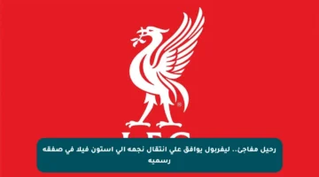 رحيل مفاجئ.. ليفربول يوافق على انتقال نجمه إلى أستون فيلا في صفقة رسمية